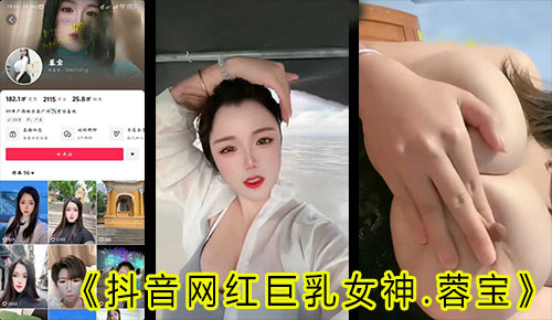 抖音网红巨乳女神“蓉宝”大哥专属定制视频泄密,因误发私密视频后直接大方接受！